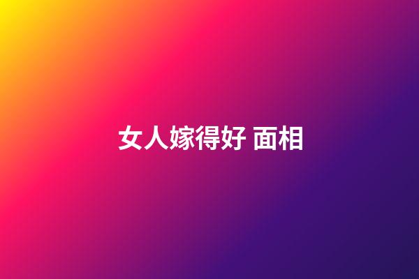 女人嫁得好 面相